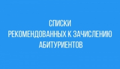 СПИСКИ АБИТУРИЕНТОВ, РЕКОМЕНДОВАННЫХ К ЗАЧИСЛЕНИЮ